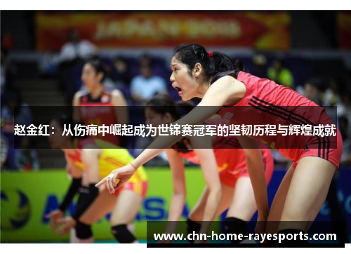 赵金红:从伤痛中崛起成为世锦赛冠军的坚韧历程与辉煌成就 赵金红:从伤痛中崛起成为世锦赛冠军的坚韧历程与辉煌成就