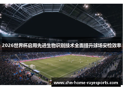 2026世界杯启用先进生物识别技术全面提升球场安检效率 2026世界杯启用先进生物识别技术全面提升球场安检效率
