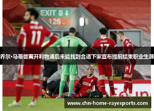 乔尔·马蒂普离开利物浦后未能找到合适下家宣布提前结束职业生涯