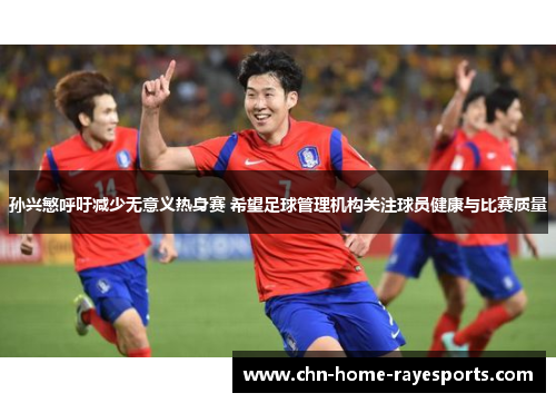 孙兴慜呼吁减少无意义热身赛 希望足球管理机构关注球员健康与比赛质量