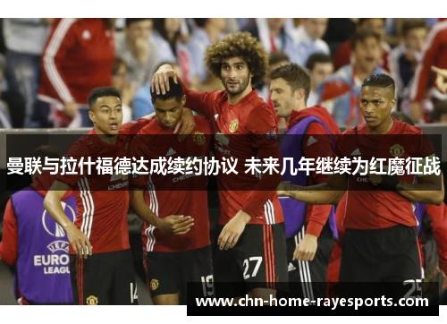 曼联与拉什福德达成续约协议 未来几年继续为红魔征战