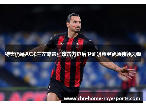 特奥仍是AC米兰左路最强攻击力边后卫证明意甲赛场独领风骚