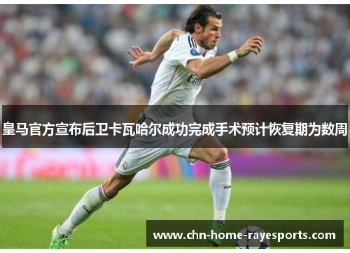 皇马官方宣布后卫卡瓦哈尔成功完成手术预计恢复期为数周