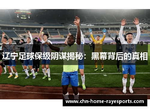 辽宁足球保级阴谋揭秘：黑幕背后的真相