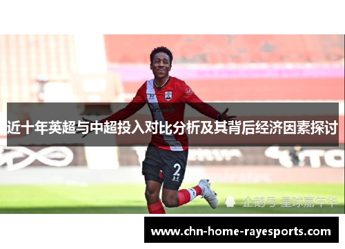 近十年英超与中超投入对比分析及其背后经济因素探讨 近十年英超与中超投入对比分析及其背后经济因素探讨