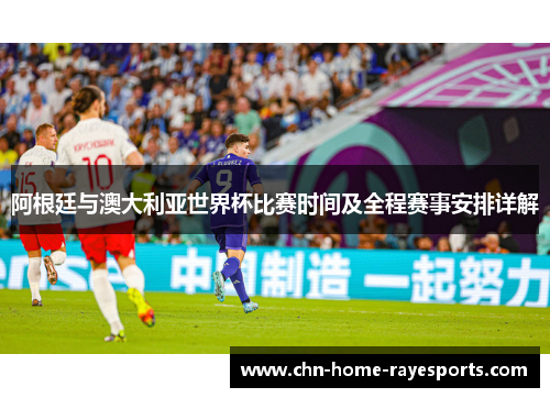 阿根廷与澳大利亚世界杯比赛时间及全程赛事安排详解