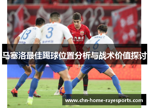马塞洛最佳踢球位置分析与战术价值探讨