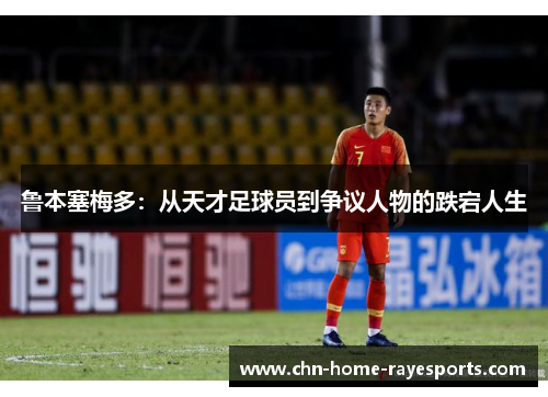 鲁本塞梅多:从天才足球员到争议人物的跌宕人生 鲁本塞梅多:从天才足球员到争议人物的跌宕人生