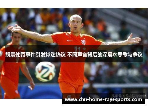 魏震处罚事件引发球迷热议 不同声音背后的深层次思考与争议 魏震处罚事件引发球迷热议 不同声音背后的深层次思考与争议
