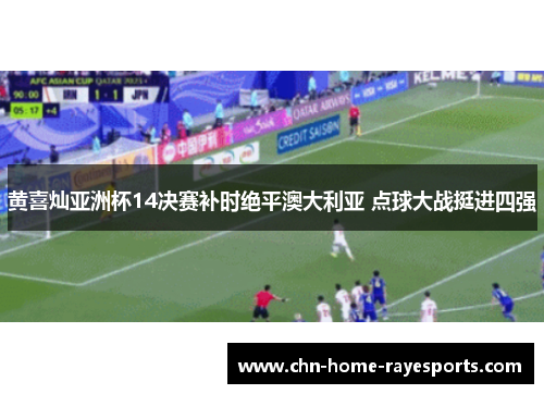 黄喜灿亚洲杯14决赛补时绝平澳大利亚 点球大战挺进四强 黄喜灿亚洲杯14决赛补时绝平澳大利亚 点球大战挺进四强