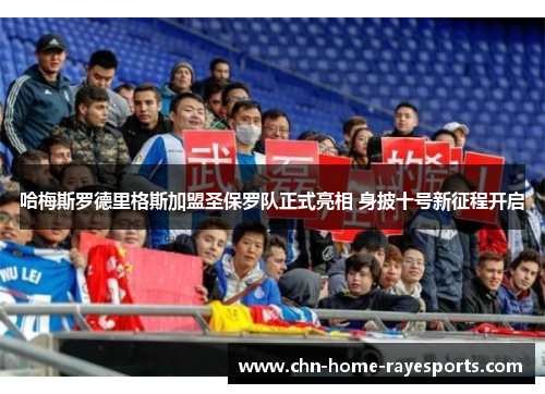 哈梅斯罗德里格斯加盟圣保罗队正式亮相 身披十号新征程开启 哈梅斯罗德里格斯加盟圣保罗队正式亮相 身披十号新征程开启